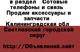 в раздел : Сотовые телефоны и связь » Продам аксессуары и запчасти . Калининградская обл.,Светловский городской округ 